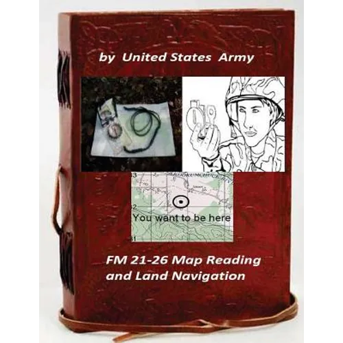 FM 21-26 Map Reading and Land Navigation by: United States Army