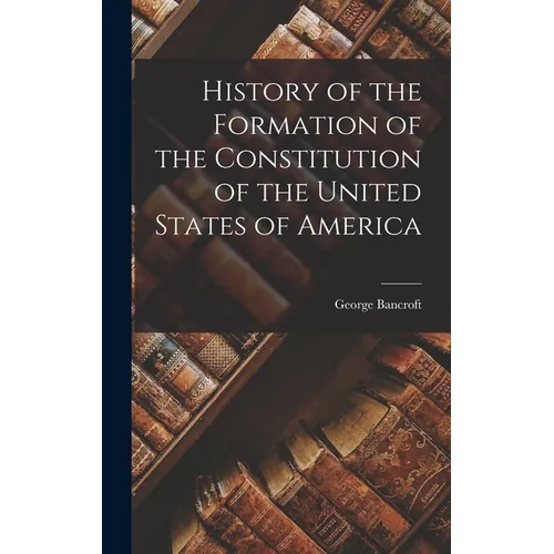 History of the Formation of the Constitution of the United States of America