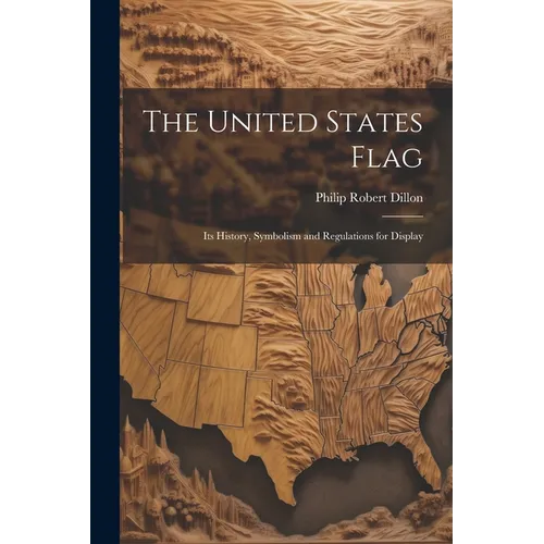The United States Flag: Its History, Symbolism and Regulations for Display