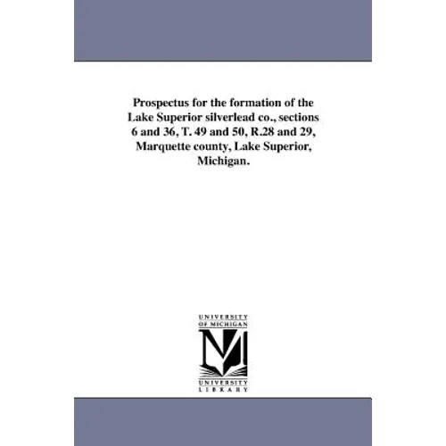 Prospectus for the formation of the Lake Superior silverlead co., sections 6 and 36, T. 49 and 50, R.28 and 29, Marquette county, Lake Superior, Michi