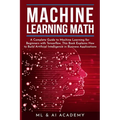 Machine Learning Math: A Complete Guide to Machine Learning for Beginners with Tensorflow. This Book Explains How to Build Artificial Intelli - Paperback