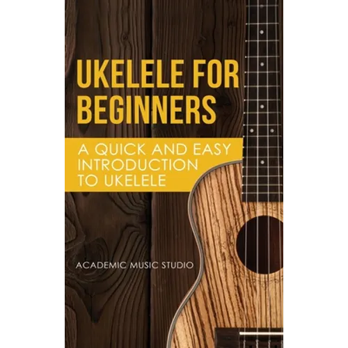 Ukelele for Beginners: A Quick and Easy Introduction to Ukelele - Hardcover