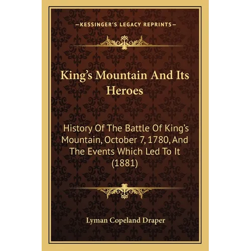 King's Mountain And Its Heroes: History Of The Battle Of King's Mountain, October 7, 1780, And The Events Which Led To It (1881)