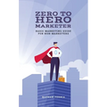Zero to Hero Marketer: Basic Marketing Guide for Non-Marketers - Paperback