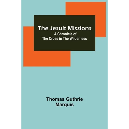 The Jesuit Missions: A Chronicle of the Cross in the Wilderness