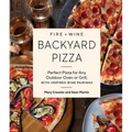 Fire + Wine Backyard Pizza: Perfect Pizza for Any Outdoor Oven or Grill, with Inspired Wine Pairings