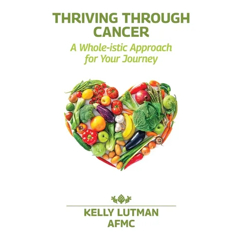Thriving Through Cancer: A Whole-istic Approach for Your Journey - Paperback