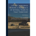 Life in California During a Residence of Several Years in That Territory: Comprising a Description of the Country and the Missionary Establishments, W