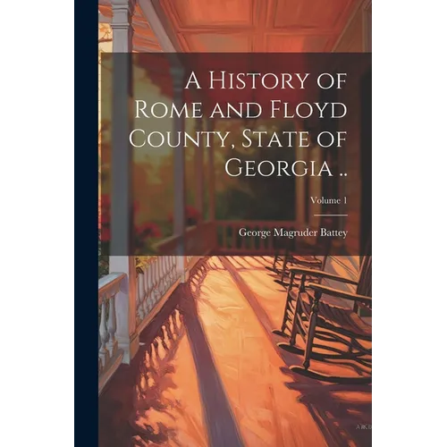 A History of Rome and Floyd County, State of Georgia ..; Volume 1