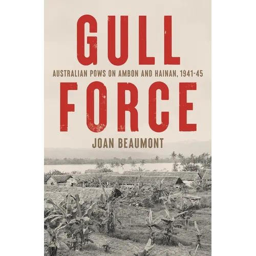 Gull Force: Australian POWs on Ambon and Hainan, 1941-45