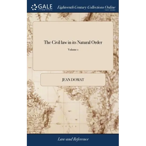 The Civil law in its Natural Order: Together With the Publick law. Written in French by Monsieur Domat The Second Edition, With Additions. of 2; Volum