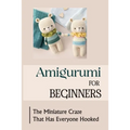 Amigurumi For Beginners: The Miniature Craze That Has Everyone Hooked - Paperback