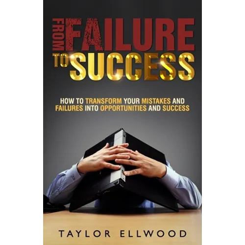 From Failure To Success: How to Transform your Mistakes and Failures into Opportunities and Success - Paperback