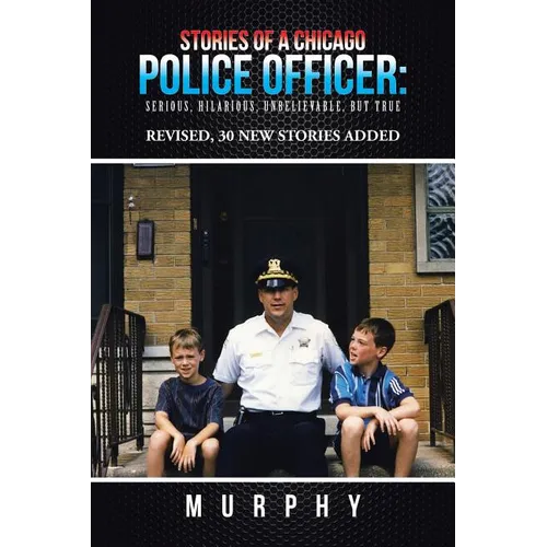 Stories of a Chicago Police Officer: Serious, Hilarious, Unbelievable, but True