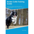 Border Collie Training Guide Border Collie Training Includes: Border Collie Tricks, Socializing, Housetraining, Agility, Obedience, Behavioral Trainin - Paperback