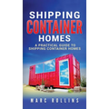 Shipping Container Homes: A Practical Guide to Shipping Container Homes - Hardcover