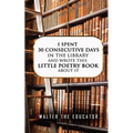 I Spent 30 Consecutive Days in the Library and Wrote this Little Poetry Book about It - Paperback