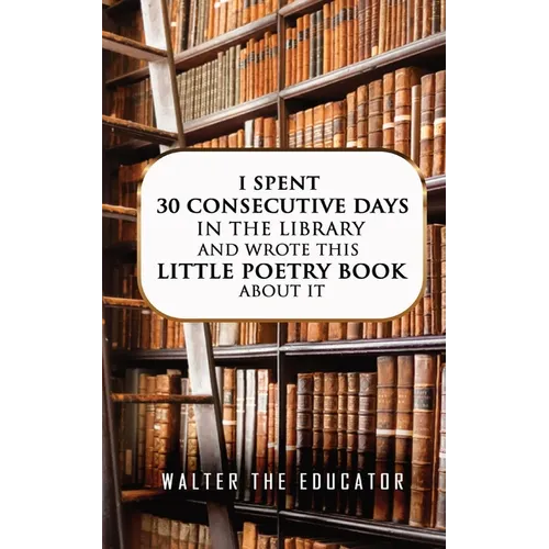 I Spent 30 Consecutive Days in the Library and Wrote this Little Poetry Book about It - Paperback