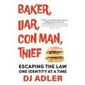 Baker, Liar, Con Man, Thief: Escaping the Law One Identity at a Time - Paperback