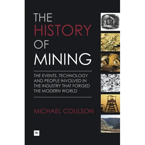 The History of Mining: The Events, Technology and People Involved in the Industry That Forged the Modern World - Hardcover