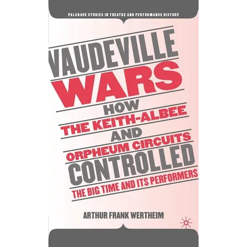 Vaudeville Wars: How the Keith-Albee and Orpheum Circuits Controlled the Big-Time and Its Performers
