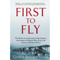 First to Fly: The Story of the Lafayette Escadrille, the American Heroes Who Flew for France in World War I