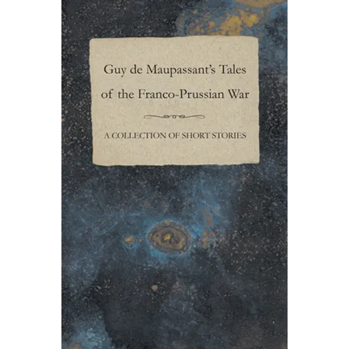 Guy de Maupassant's Tales of the Franco-Prussian War - A Collection of Short Stories