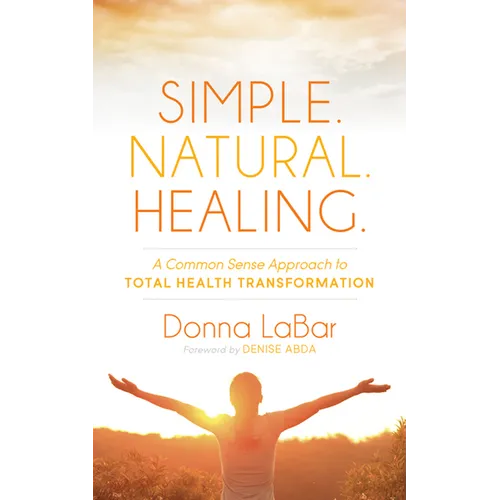Simple. Natural. Healing.: A Common Sense Approach to Total Health Transformation - Paperback