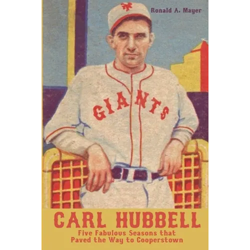 Carl Hubbell: Five Fabulous Seasons that Paved the Way to Cooperstown - Paperback