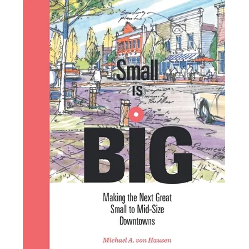 Small Is Big: Making the Next Great Small to Mid-Size Downtowns - Paperback