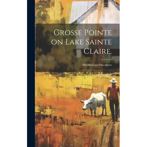 Grosse Pointe on Lake Sainte Claire.: Historical and Descriptive