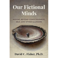 Our Fictional Minds: Moving Beyond Consciousness, Self, and Other Illusions - Paperback