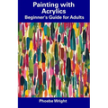 Painting with Acrylics: Beginner's Guide for Adults - Paperback