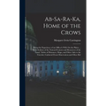Ab-Sa-Ra-Ka, Home of the Crows: Being the Experience of an Officer's Wife On the Plains ... With Outlines of the Natural Features and Resources of the