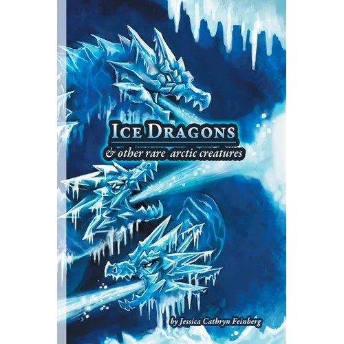 Ice Dragons & Other Rare Arctic Creatures: A Field Guide - Paperback