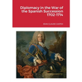 Diplomacy in the War of the Spanish Succession 1702-1714