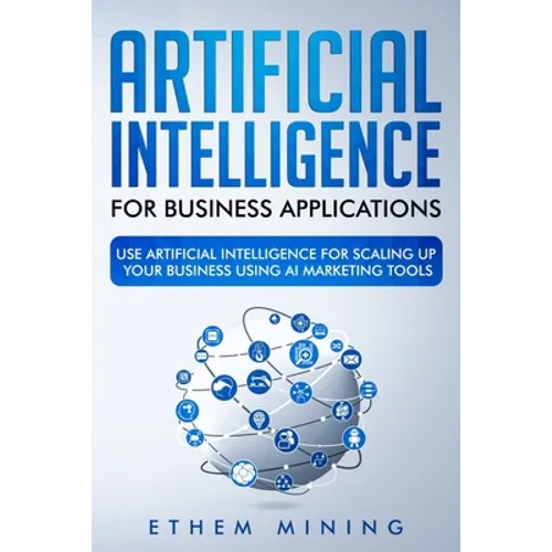 Artificial Intelligence for Business Applications: Use Artificial Intelligence for Scaling Up Your Business Using AI Marketing Tools - Paperback