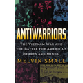 Antiwarriors: The Vietnam War and the Battle for America's Hearts and Minds