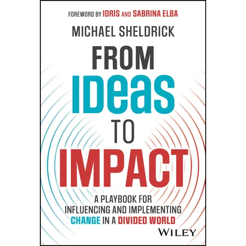 From Ideas to Impact: A Playbook for Influencing and Implementing Change in a Divided World - Hardcover