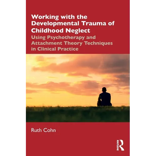 Working with the Developmental Trauma of Childhood Neglect: Using Psychotherapy and Attachment Theory Techniques in Clinical Practice - Paperback