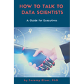 How to Talk to Data Scientists: A Guide for Executives - Paperback