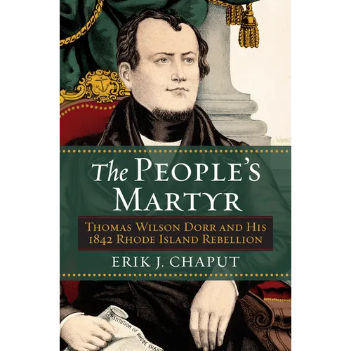 The People's Martyr: Thomas Wilson Dorr and His 1842 Rhode Island Rebellion