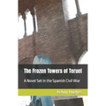 The Frozen Towers of Teruel: A Novel Set in the Spanish Civil War