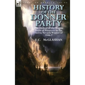 History of the Donner Party: The Ordeal of the Wagon Train of Pioneers in the Sierra Nevada Winter of 1846-7