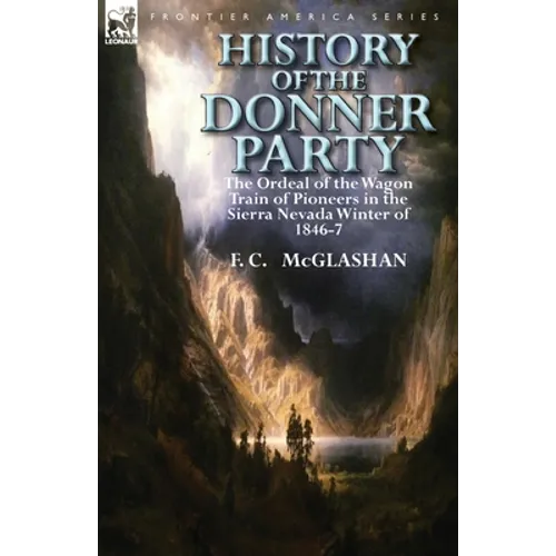 History of the Donner Party: The Ordeal of the Wagon Train of Pioneers in the Sierra Nevada Winter of 1846-7