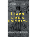 Learn Like a Polymath: How to Teach Yourself Anything, Develop Multidisciplinary Expertise, and Become Irreplaceable - Hardcover