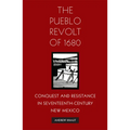 The Pueblo Revolt of 1680: Conquest and Resistance in Seventeenth-Century New Mexico