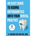 An Easy Guide to Adding Orthodontics onto your Dental Practice - Paperback