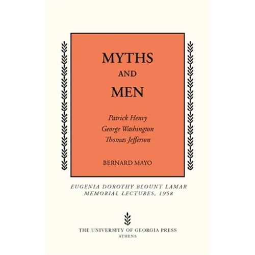 Myths and Men: Patrick Henry, George Washington, Thomas Jefferson