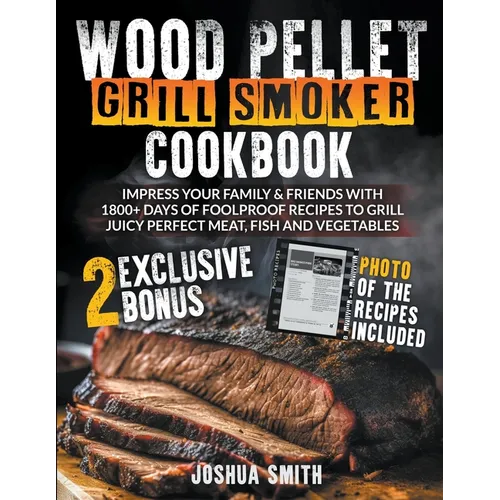 Wood Pellet Grill Smoker Cookbook: Impress your Family & Friends with 1800+ Days of Foolproof Recipes to Grill Juicy Perfect Meat, Fish and Vegetables